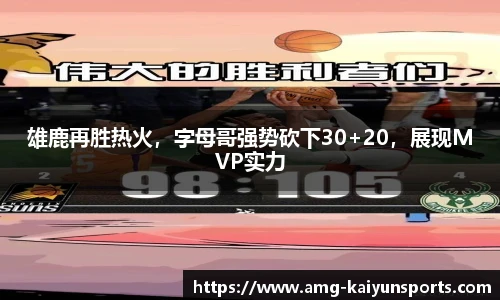 雄鹿再胜热火，字母哥强势砍下30+20，展现MVP实力