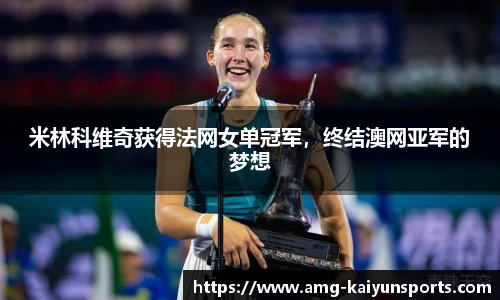 米林科维奇获得法网女单冠军,终结澳网亚军的梦想