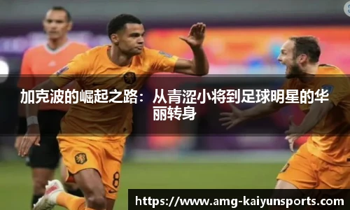加克波的崛起之路:从青涩小将到足球明星的华丽转身