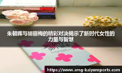 朱朝晖与胡丽梅的精彩对决揭示了新时代女性的力量与智慧
