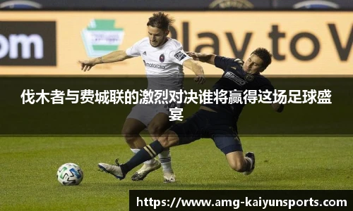 伐木者与费城联的激烈对决谁将赢得这场足球盛宴