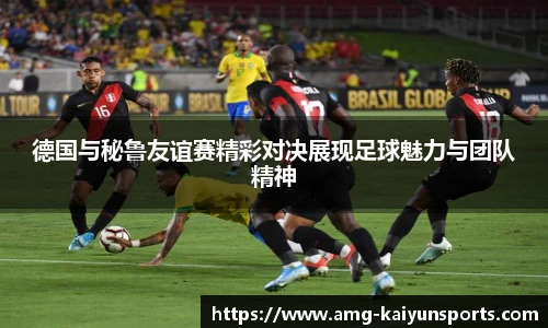德国与秘鲁友谊赛精彩对决展现足球魅力与团队精神