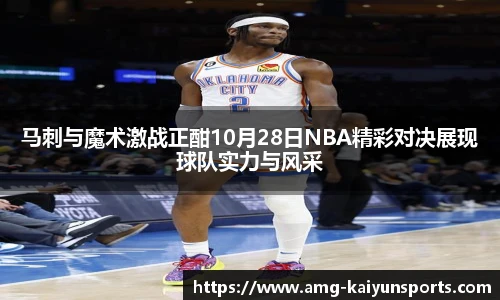 马刺与魔术激战正酣10月28日NBA精彩对决展现球队实力与风采