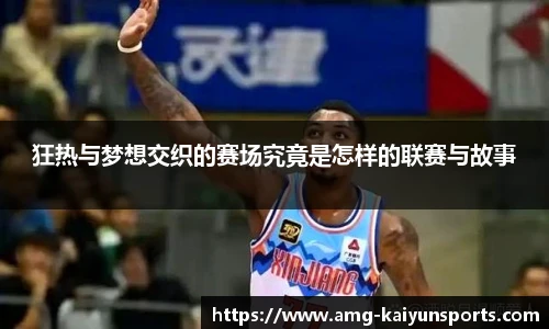 狂热与梦想交织的赛场究竟是怎样的联赛与故事