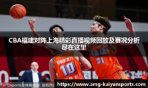 CBA福建对阵上海精彩直播视频回放及赛况分析尽在这里