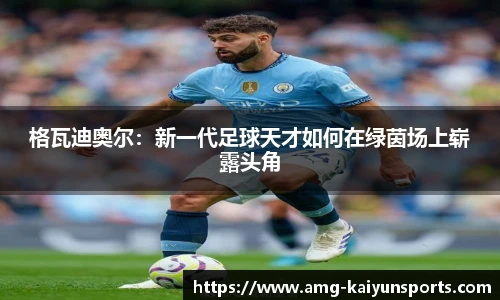 格瓦迪奥尔：新一代足球天才如何在绿茵场上崭露头角