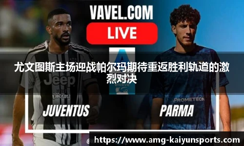 尤文图斯主场迎战帕尔玛期待重返胜利轨道的激烈对决